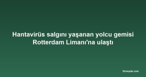 Hantavirüs salgını yaşanan yolcu gemisi Rotterdam Limanı'na ulaştı