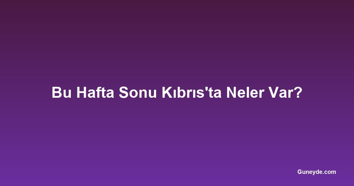Bu Hafta Sonu Kıbrıs'ta Neler Var?