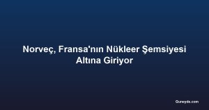 Norveç, Fransa'nın Nükleer Şemsiyesi Altına Giriyor
