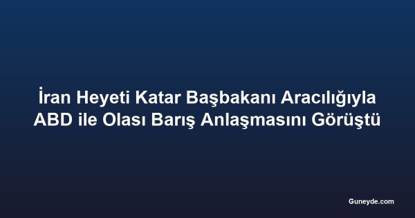 İran Heyeti Katar Başbakanı Aracılığıyla ABD ile Olası Barış Anlaşmasını Görüştü