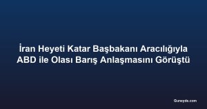 İran Heyeti Katar Başbakanı Aracılığıyla ABD ile Olası Barış Anlaşmasını Görüştü