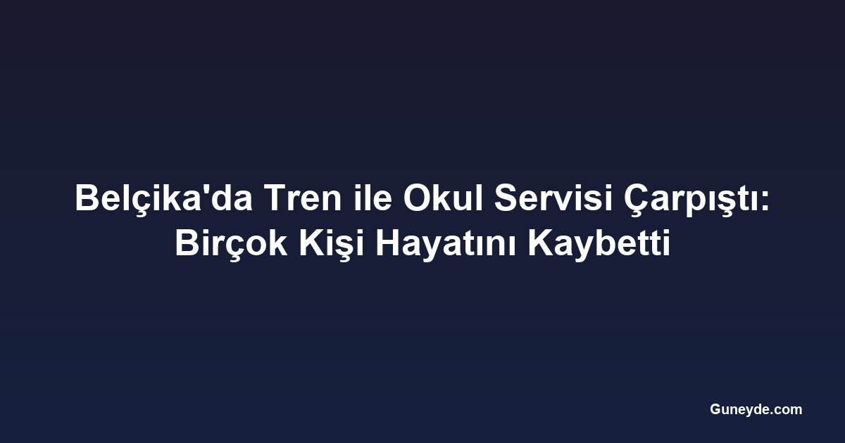Belçika'da Tren ile Okul Servisi Çarpıştı: Birçok Kişi Hayatını Kaybetti