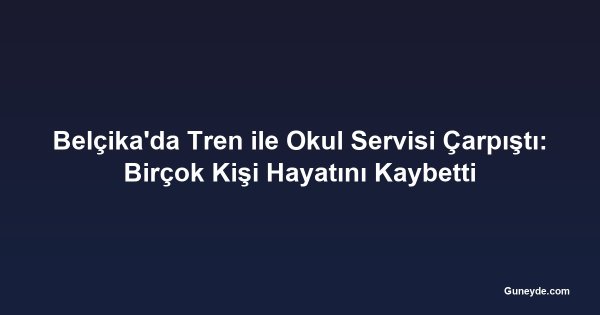 Belçika'da Tren ile Okul Servisi Çarpıştı: Birçok Kişi Hayatını Kaybetti