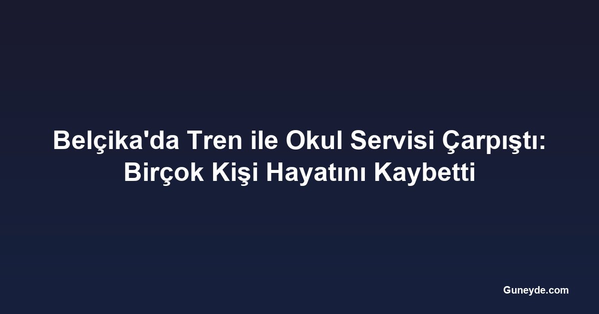Belçika'da Tren ile Okul Servisi Çarpıştı: Birçok Kişi Hayatını Kaybetti