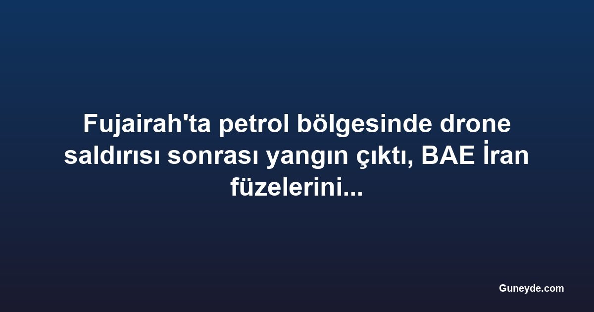 Fujairah'ta petrol bölgesinde drone saldırısı sonrası yangın çıktı, BAE İran füzelerini önledi