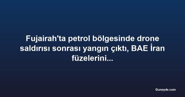 Fujairah'ta petrol bölgesinde drone saldırısı sonrası yangın çıktı, BAE İran füzelerini önledi