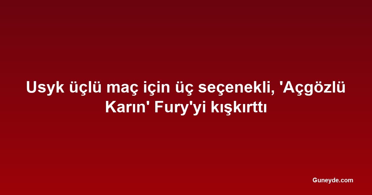 Usyk üçlü maç için üç seçenekli, 'Açgözlü Karın' Fury'yi kışkırttı