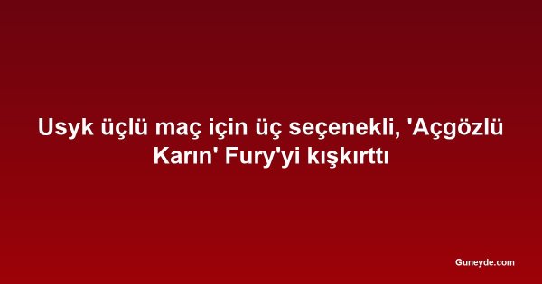 Usyk üçlü maç için üç seçenekli, 'Açgözlü Karın' Fury'yi kışkırttı