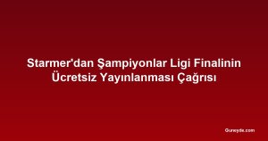 Starmer'dan Şampiyonlar Ligi Finalinin Ücretsiz Yayınlanması Çağrısı