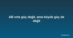 AB orta güç değil, ama büyük güç de değil