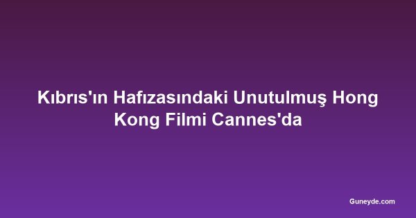 Kıbrıs'ın Hafızasındaki Unutulmuş Hong Kong Filmi Cannes'da