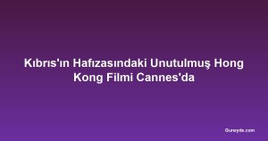 Kıbrıs'ın Hafızasındaki Unutulmuş Hong Kong Filmi Cannes'da