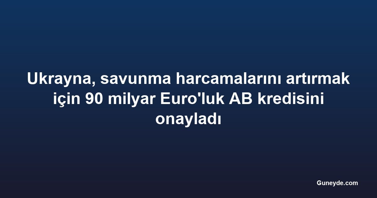 Ukrayna, savunma harcamalarını artırmak için 90 milyar Euro'luk AB kredisini onayladı