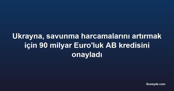 Ukrayna, savunma harcamalarını artırmak için 90 milyar Euro'luk AB kredisini onayladı