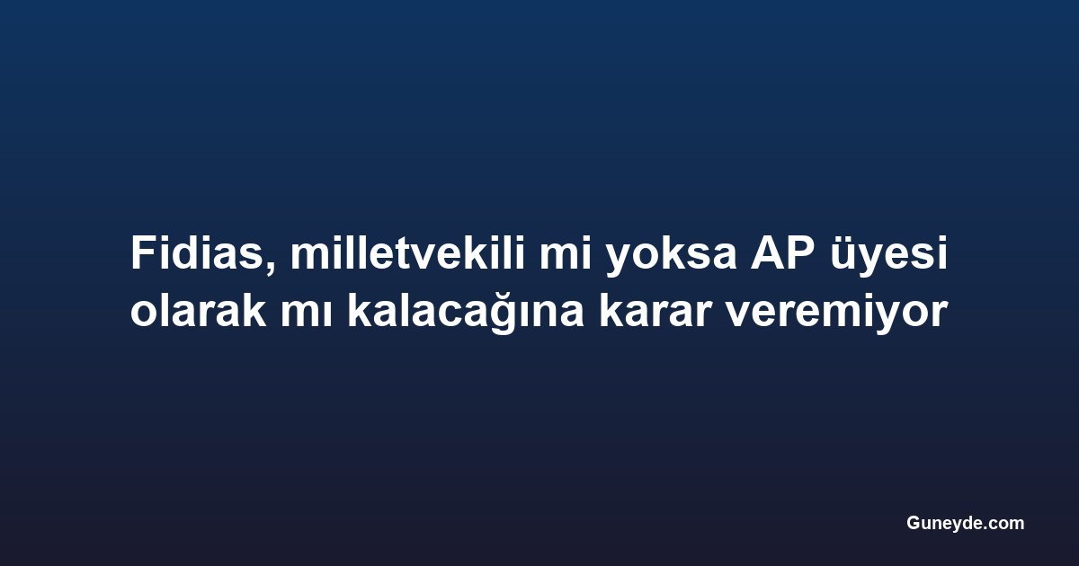 Fidias, milletvekili mi yoksa AP üyesi olarak mı kalacağına karar veremiyor