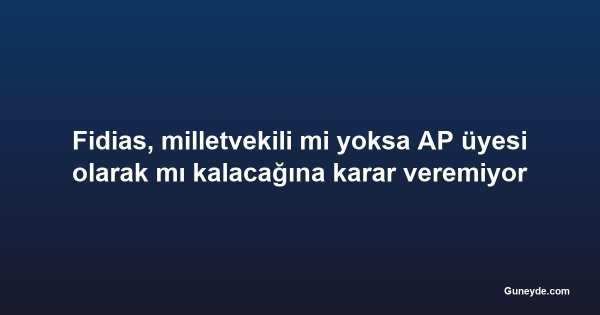 Fidias, milletvekili mi yoksa AP üyesi olarak mı kalacağına karar veremiyor