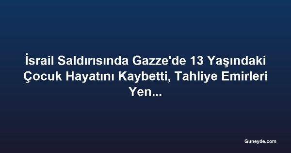 İsrail Saldırısında Gazze'de 13 Yaşındaki Çocuk Hayatını Kaybetti, Tahliye Emirleri Yeniden Başladı