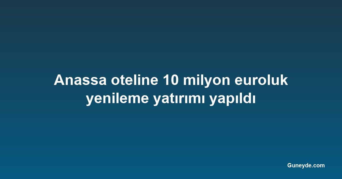 Anassa oteline 10 milyon euroluk yenileme yatırımı yapıldı