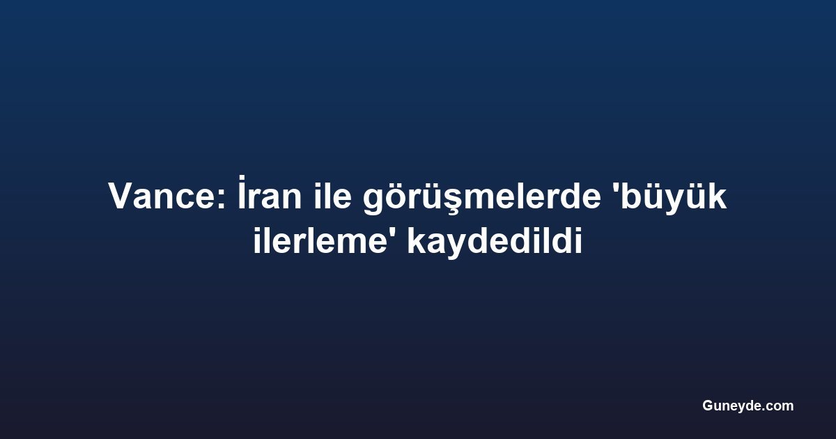 Vance: İran ile görüşmelerde 'büyük ilerleme' kaydedildi
