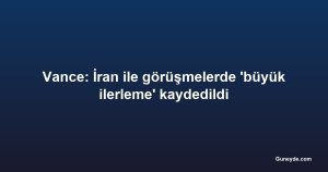 Vance: İran ile görüşmelerde 'büyük ilerleme' kaydedildi