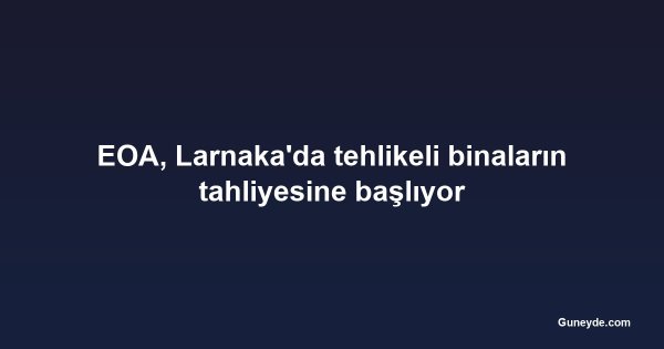 EOA, Larnaka'da tehlikeli binaların tahliyesine başlıyor