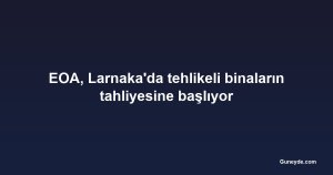 EOA, Larnaka'da tehlikeli binaların tahliyesine başlıyor