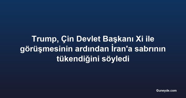Trump, Çin Devlet Başkanı Xi ile görüşmesinin ardından İran'a sabrının tükendiğini söyledi