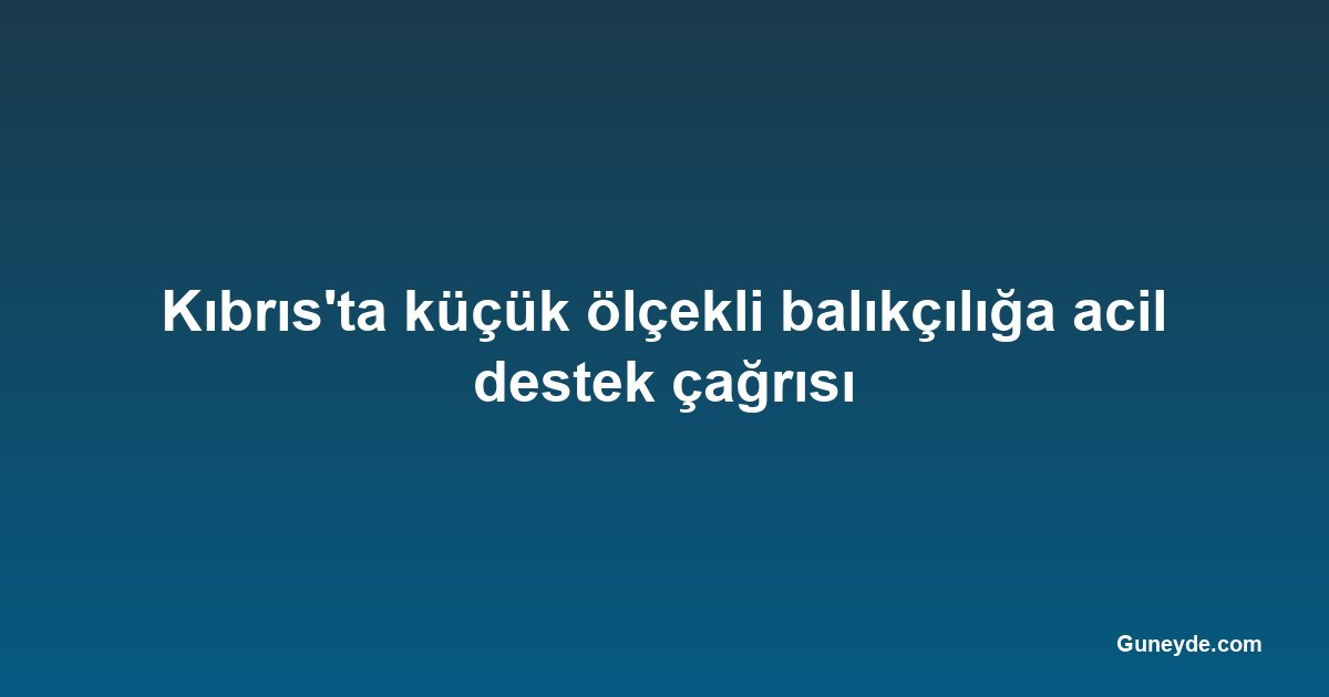 Kıbrıs'ta küçük ölçekli balıkçılığa acil destek çağrısı