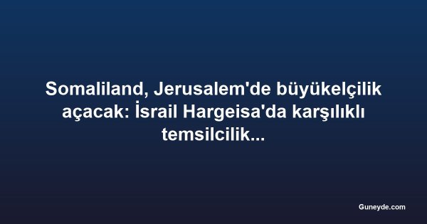 Somaliland, Jerusalem'de büyükelçilik açacak: İsrail Hargeisa'da karşılıklı temsilcilik kuracak