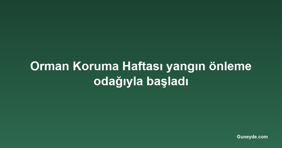 Orman Koruma Haftası yangın önleme odağıyla başladı