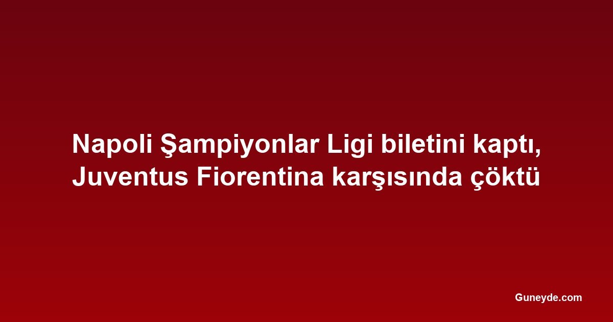 Napoli Şampiyonlar Ligi biletini kaptı, Juventus Fiorentina karşısında çöktü