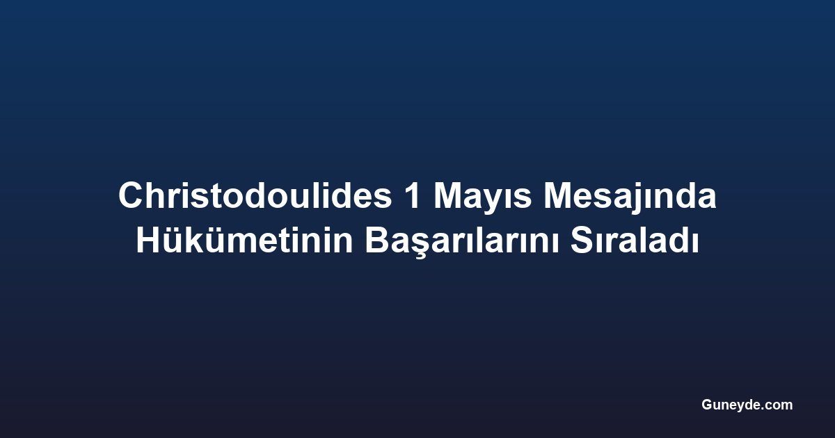 Christodoulides 1 Mayıs Mesajında Hükümetinin Başarılarını Sıraladı
