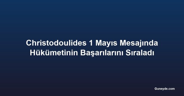 Christodoulides 1 Mayıs Mesajında Hükümetinin Başarılarını Sıraladı