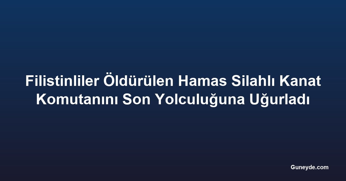 Filistinliler Öldürülen Hamas Silahlı Kanat Komutanını Son Yolculuğuna Uğurladı