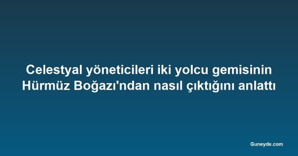 Celestyal yöneticileri iki yolcu gemisinin Hürmüz Boğazı'ndan nasıl çıktığını anlattı