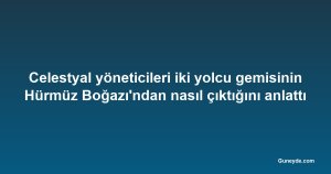 Celestyal yöneticileri iki yolcu gemisinin Hürmüz Boğazı'ndan nasıl çıktığını anlattı