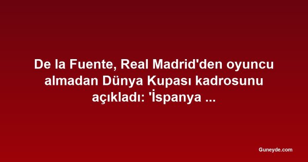 De la Fuente, Real Madrid'den oyuncu almadan Dünya Kupası kadrosunu açıkladı: 'İspanya her kulübün üstündedir'