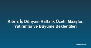 Kıbrıs İş Dünyası Haftalık Özeti: Maaşlar, Yatırımlar ve Büyüme Beklentileri