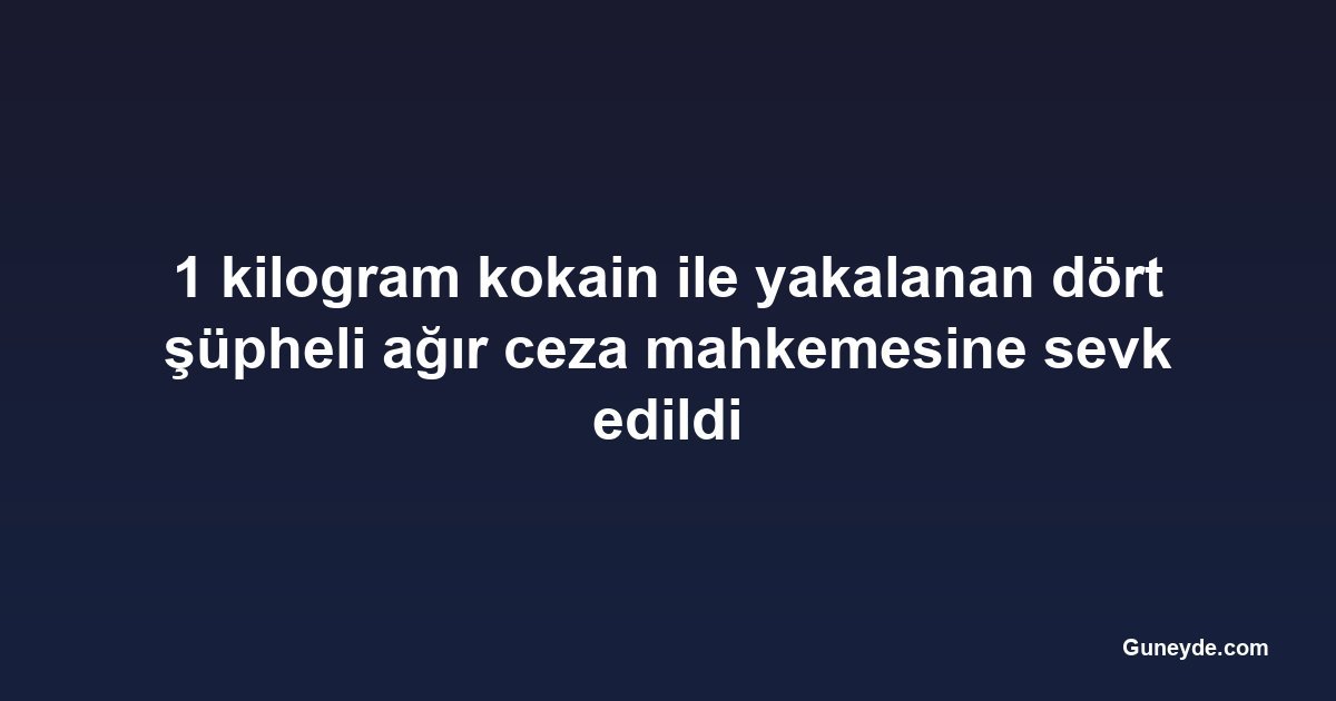 1 kilogram kokain ile yakalanan dört şüpheli ağır ceza mahkemesine sevk edildi