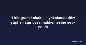 1 kilogram kokain ile yakalanan dört şüpheli ağır ceza mahkemesine sevk edildi