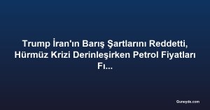 Trump İran'ın Barış Şartlarını Reddetti, Hürmüz Krizi Derinleşirken Petrol Fiyatları Fırladı