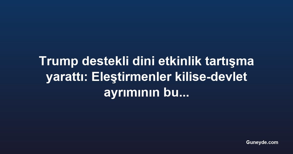 Trump destekli dini etkinlik tartışma yarattı: Eleştirmenler kilise-devlet ayrımının bulanıklaştığını söylüyor