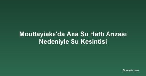 Mouttayiaka'da Ana Su Hattı Arızası Nedeniyle Su Kesintisi