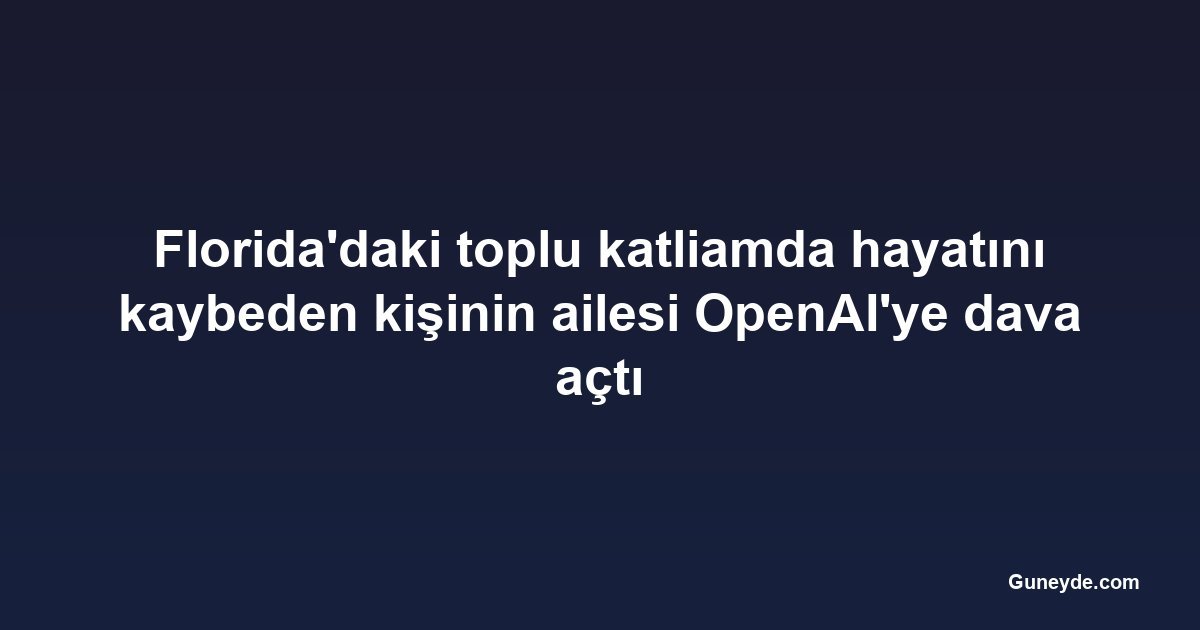 Florida'daki toplu katliamda hayatını kaybeden kişinin ailesi OpenAI'ye dava açtı