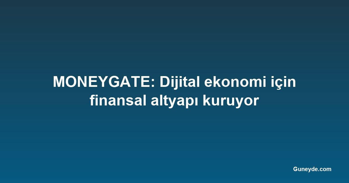 MONEYGATE: Dijital ekonomi için finansal altyapı kuruyor