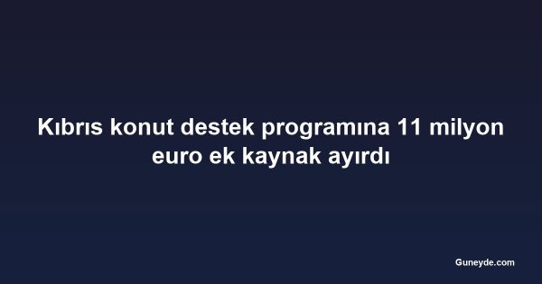 Kıbrıs konut destek programına 11 milyon euro ek kaynak ayırdı