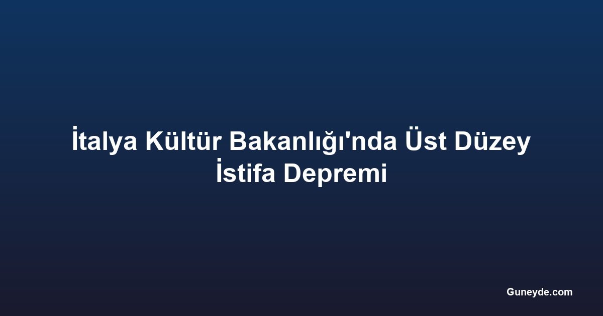 İtalya Kültür Bakanlığı'nda Üst Düzey İstifa Depremi