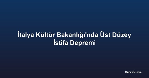 İtalya Kültür Bakanlığı'nda Üst Düzey İstifa Depremi
