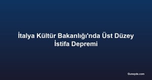 İtalya Kültür Bakanlığı'nda Üst Düzey İstifa Depremi