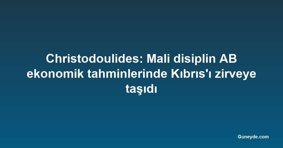 Christodoulides: Mali disiplin AB ekonomik tahminlerinde Kıbrıs'ı zirveye taşıdı